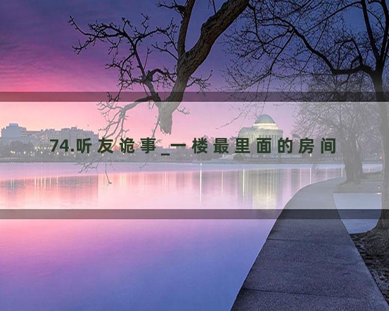 74.听友诡事_一楼最里面的房间