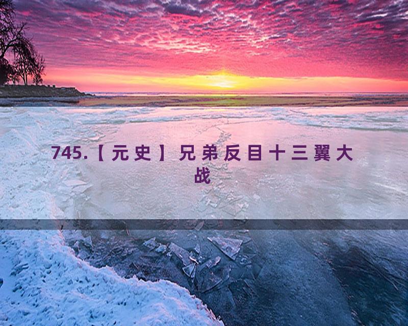 745.【元史】兄弟反目十三翼大战