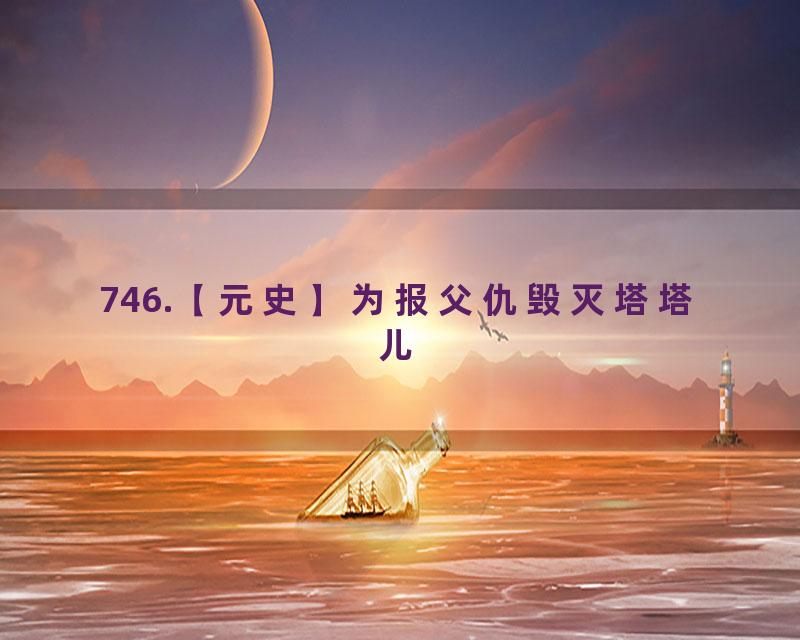 746.【元史】为报父仇毁灭塔塔儿