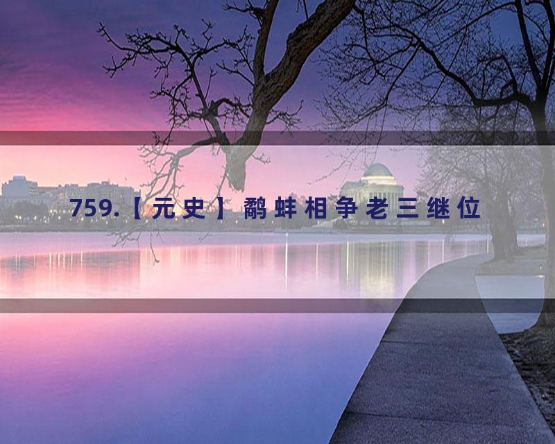 759.【元史】鹬蚌相争老三继位