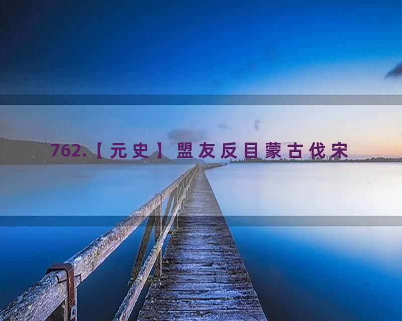 762.【元史】盟友反目蒙古伐宋