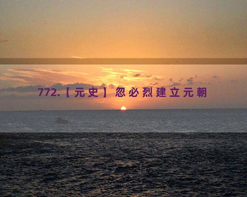 772.【元史】忽必烈建立元朝