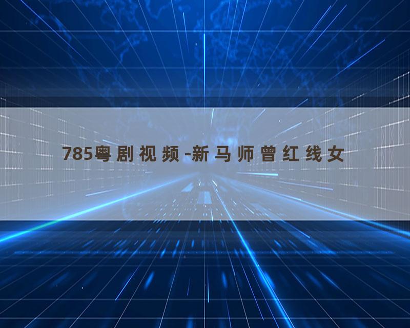 785粤剧视频-新马师曾红线女