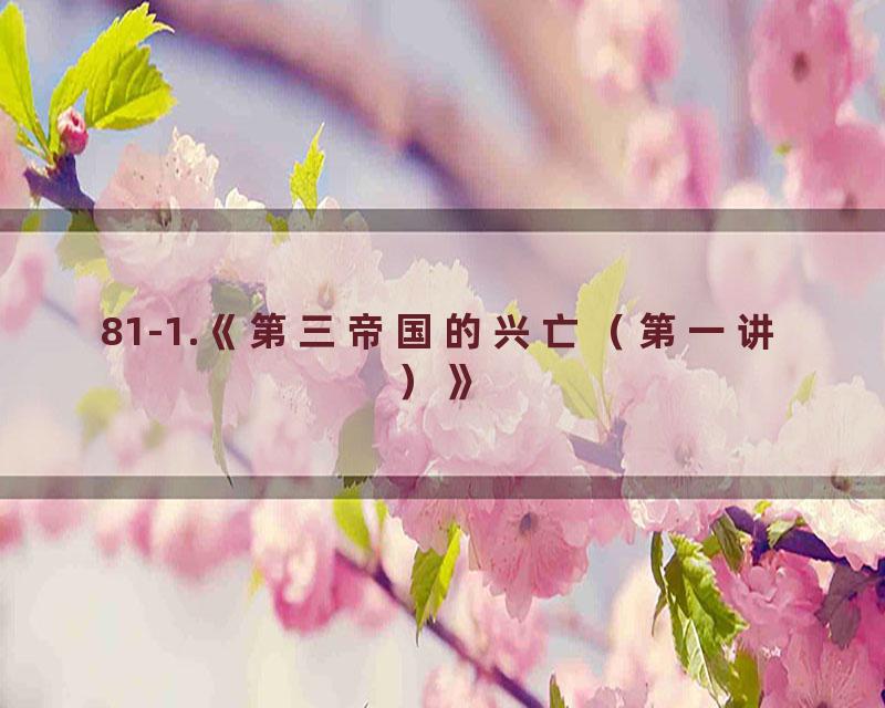 81-1.《第三帝国的兴亡（第一讲）》