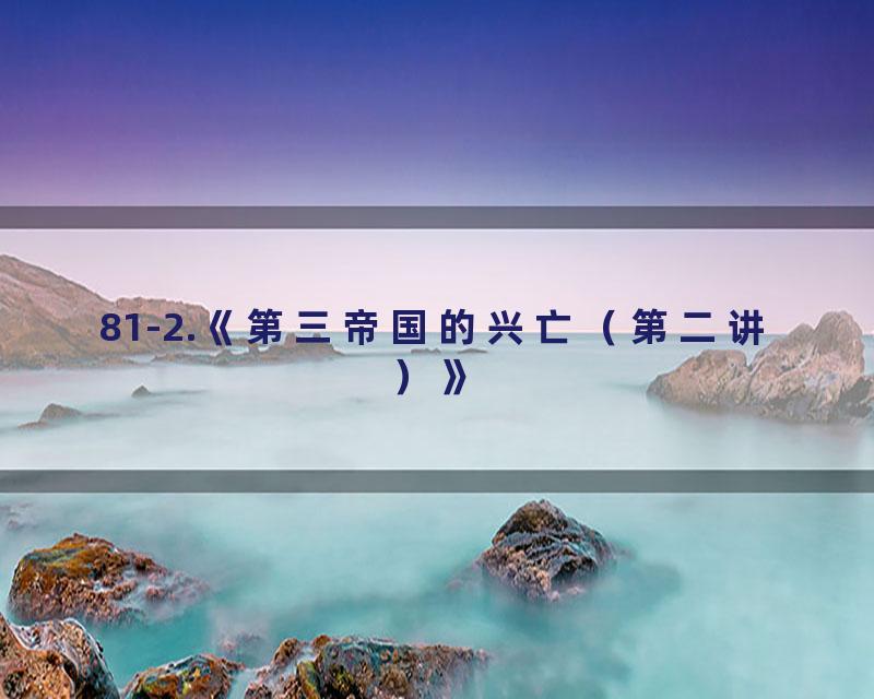 81-2.《第三帝国的兴亡（第二讲）》