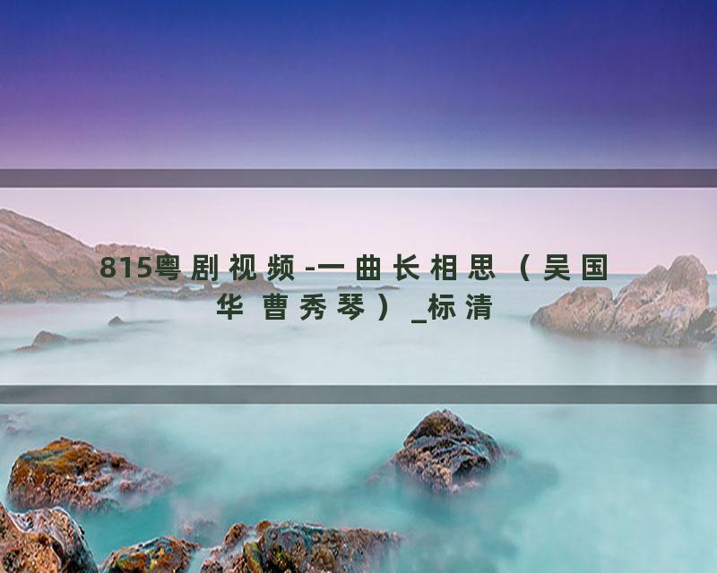 815粤剧视频-一曲长相思（吴国华 曹秀琴）_标清