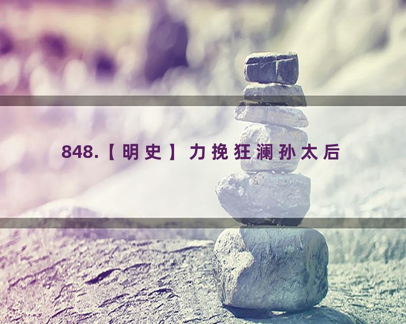 848.【明史】力挽狂澜孙太后