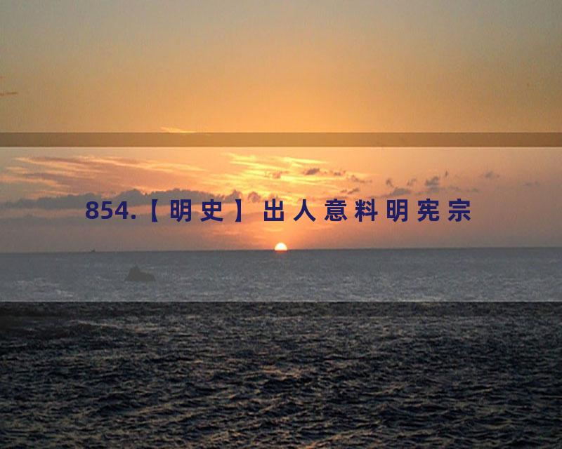 854.【明史】出人意料明宪宗
