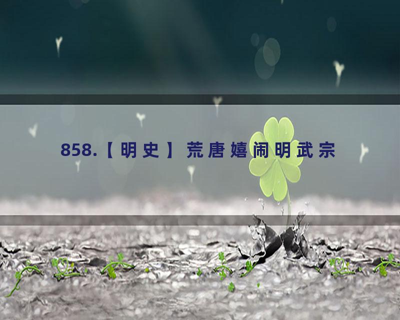 858.【明史】荒唐嬉闹明武宗