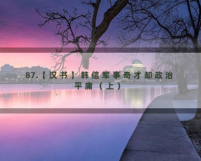 87.【汉书】韩信军事奇才却政治平庸（上）