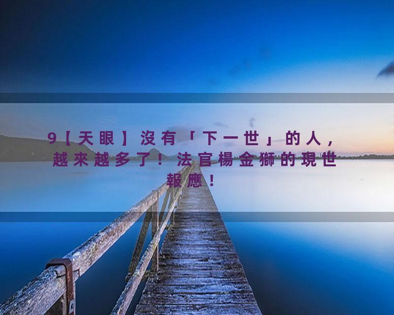 9【天眼】沒有「下一世」的人，越來越多了！法官楊金獅的現世報應！