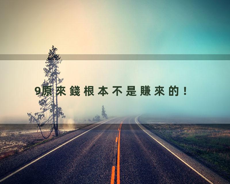9原來錢根本不是賺來的！