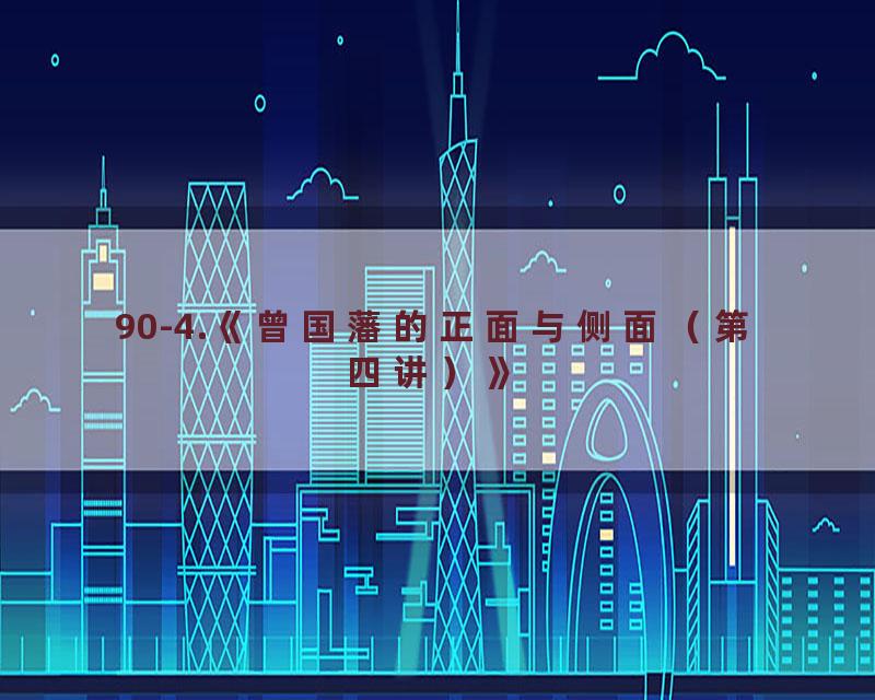 90-4.《曾国藩的正面与侧面（第四讲）》