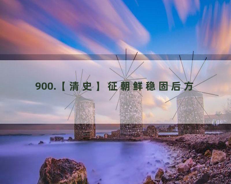 900.【清史】征朝鲜稳固后方
