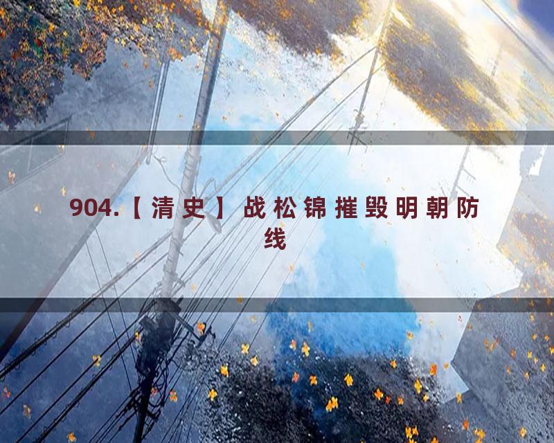 904.【清史】战松锦摧毁明朝防线
