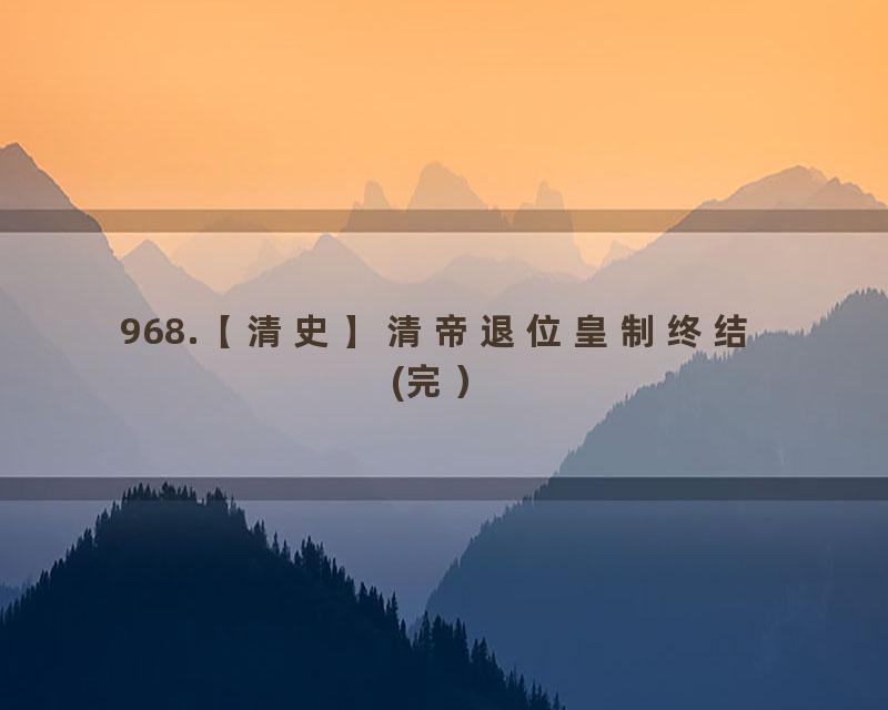 968.【清史】清帝退位皇制终结 (完）