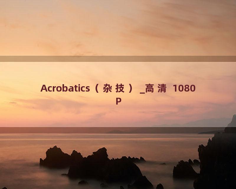 Acrobatics（杂技）_高清 1080P