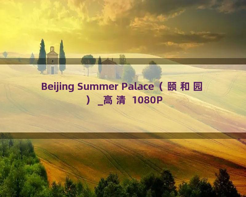 Beijing Summer Palace（颐和园）_高清 1080P
