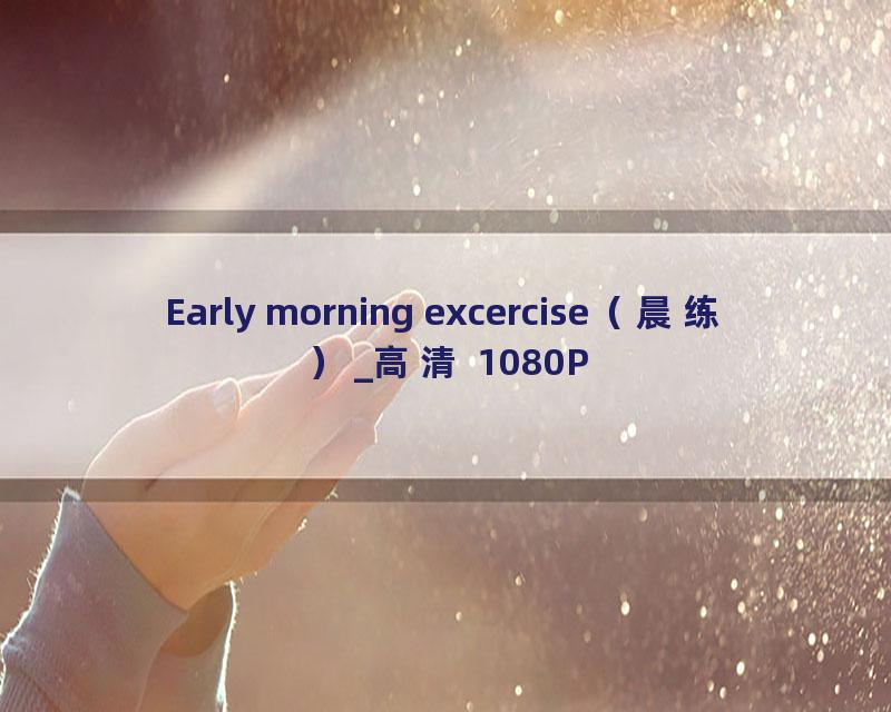 Early morning excercise（晨练）_高清 1080P