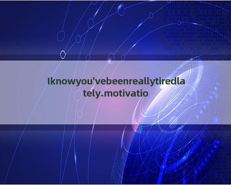 Iknowyou'vebeenreallytiredlately.motivationshortshorts