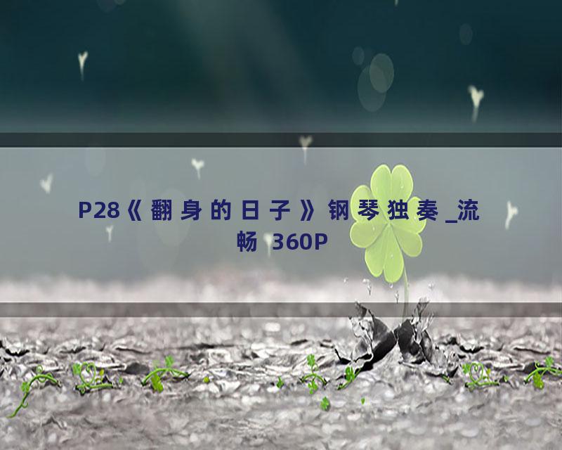 P28《翻身的日子》钢琴独奏_流畅 360P