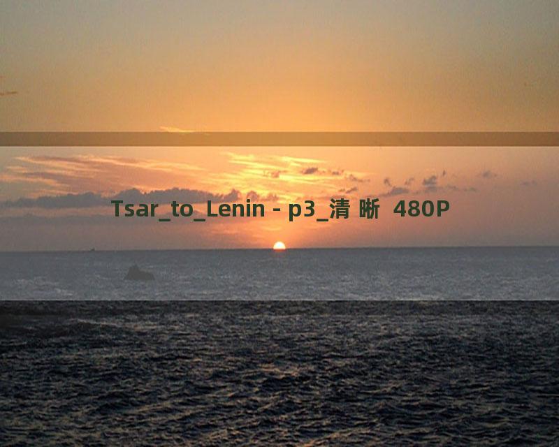 Tsar_to_Lenin - p3_清晰 480P