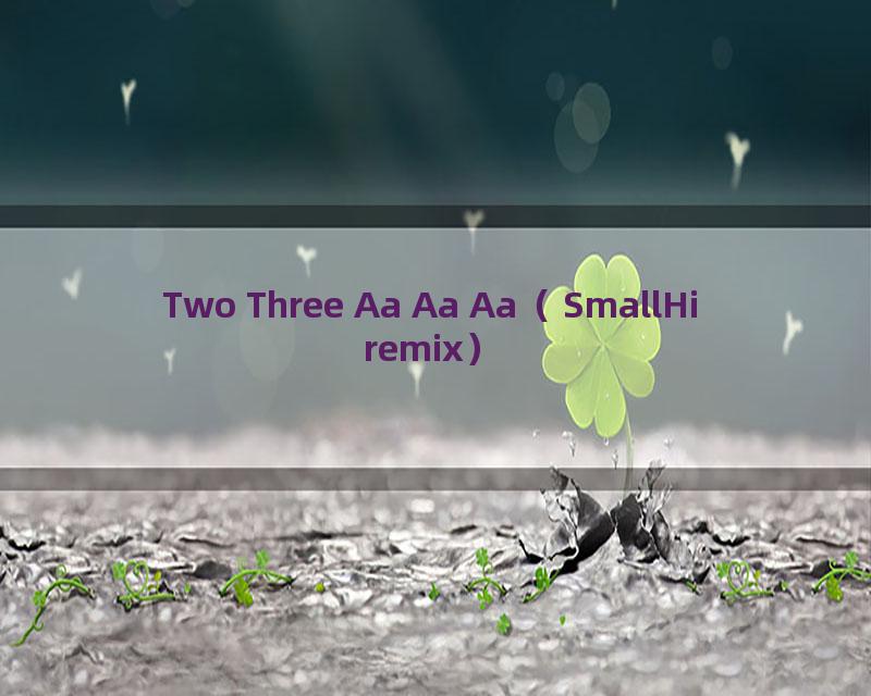 Two Three Aa Aa Aa（SmallHi remix）