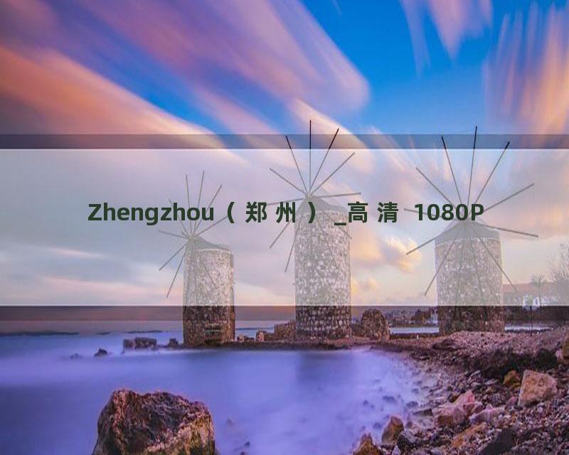 Zhengzhou（郑州）_高清 1080P